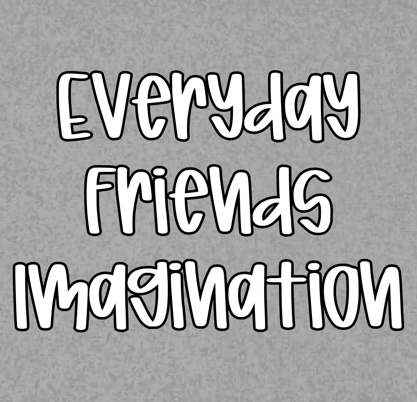 IMAGINTAION | EVERYDAY FRIENDS | ADULT STYLES