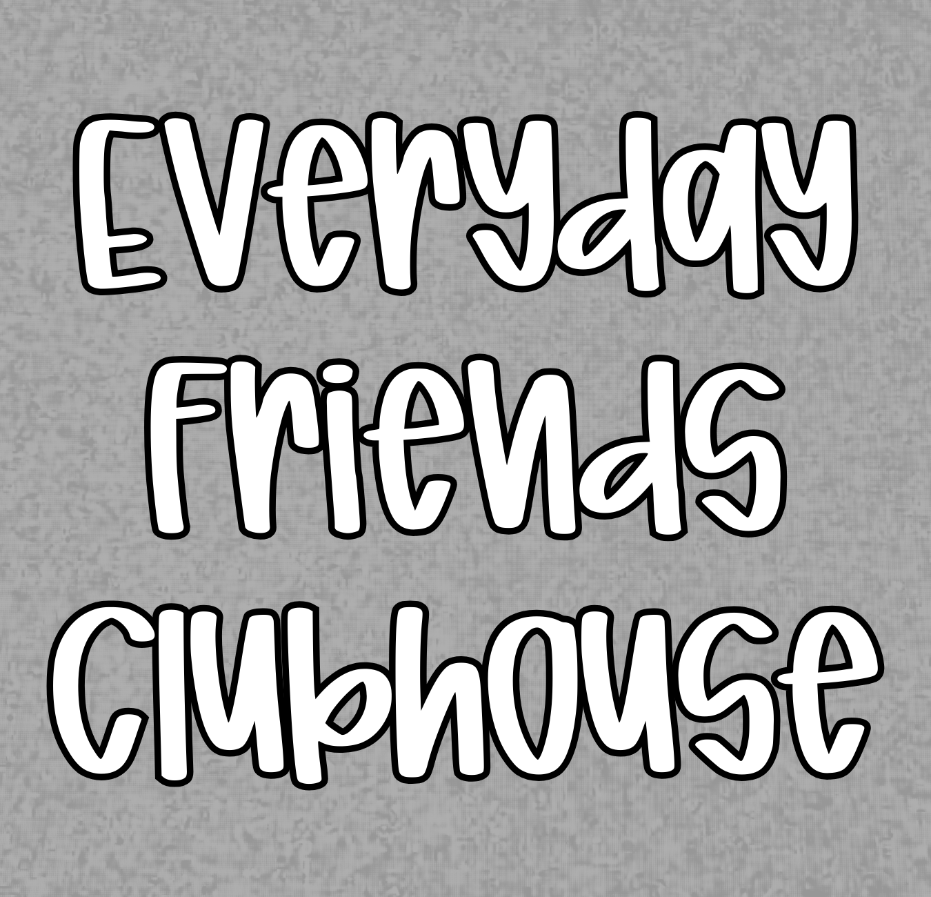 CLUBHOUSE | EVERYDAY FRIENDS | ADULT STYLES