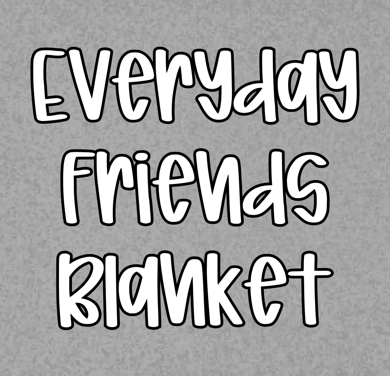 EVERYDAY FRIENDS BLANKETS