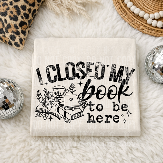 I Closed my Book to be here - leave shirt color in comments at checkout