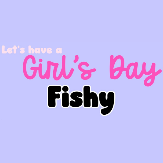 FISHY | LET’S HAVE A GIRL’S DAY